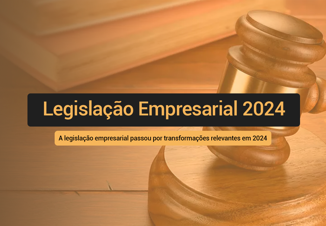 Veja quais foram as Mudanças Significativas na Legislação Empresarial 2024 e como sua empresa deve se preparar.